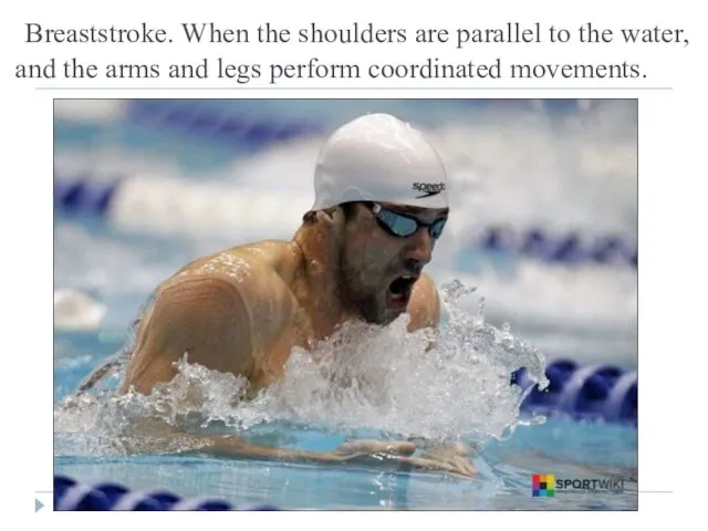 Breaststroke. When the shoulders are parallel to the water, and