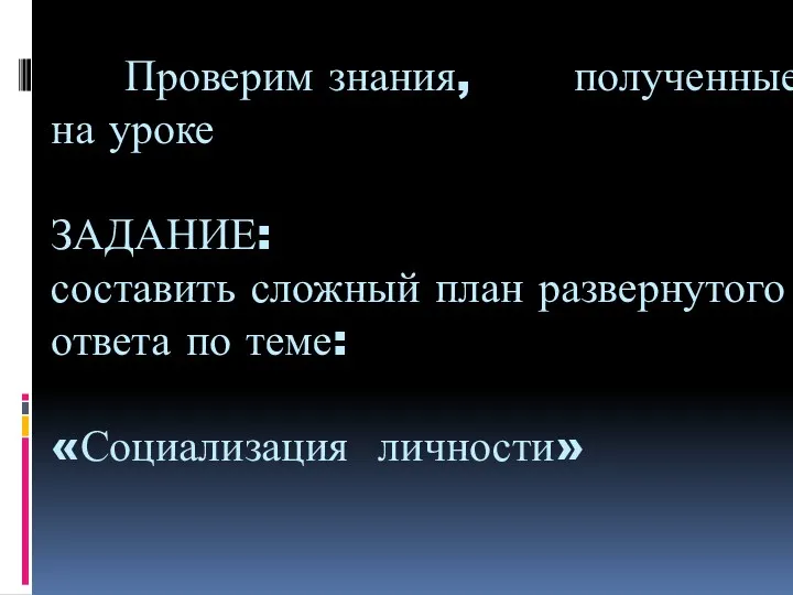 Проверим знания, полученные на уроке ЗАДАНИЕ: составить сложный план развернутого ответа по теме: «Социализация личности»