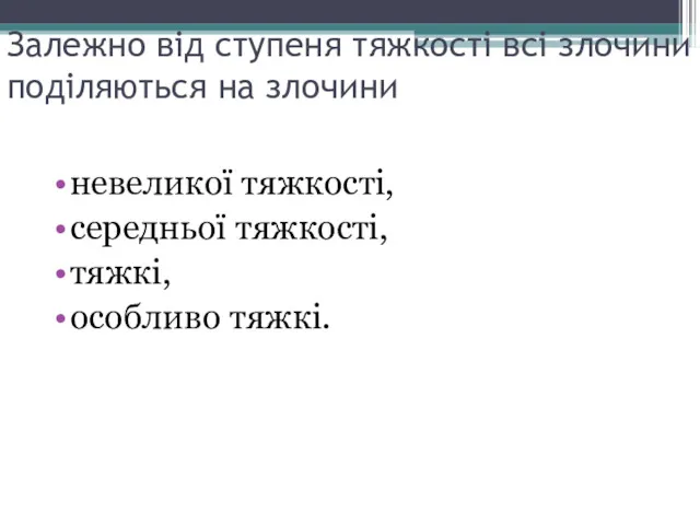 Залежно від ступеня тяжкості всі злочини поділяються на злочини невеликої тяжкості, середньої тяжкості, тяжкі, особливо тяжкі.