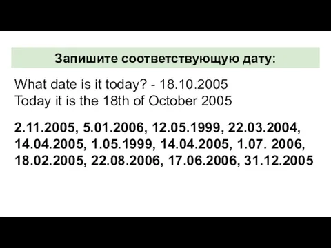 Запишите соответствующую дату: What date is it today? - 18.10.2005