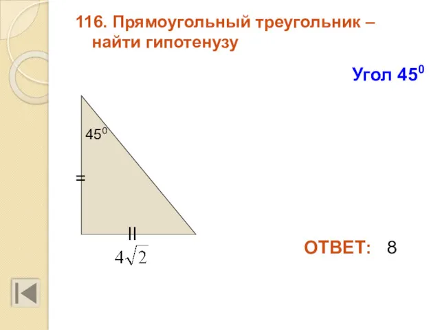 116. Прямоугольный треугольник – найти гипотенузу ОТВЕТ: 8 Угол 450 450 II =