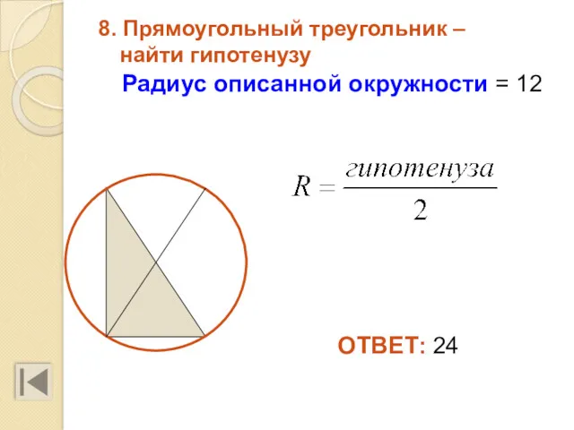 8. Прямоугольный треугольник – найти гипотенузу Радиус описанной окружности = 12 ОТВЕТ: 24