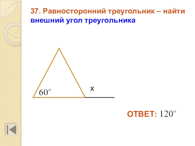 37. Равносторонний треугольник – найти внешний угол треугольника х ОТВЕТ: