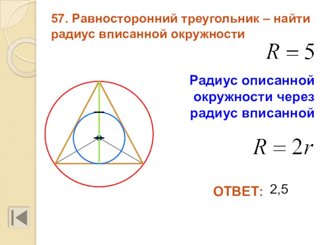 57. Равносторонний треугольник – найти радиус вписанной окружности 2,5 ОТВЕТ: Радиус описанной окружности через радиус вписанной