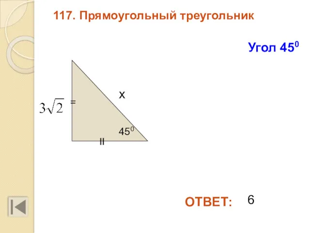 117. Прямоугольный треугольник ОТВЕТ: Угол 450 450 х 6 II =