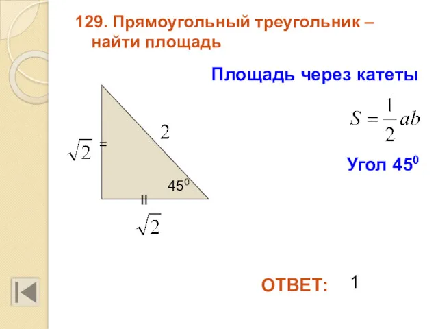 129. Прямоугольный треугольник – найти площадь ОТВЕТ: Площадь через катеты 450 1 II = Угол 450