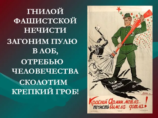 ГНИЛОЙ ФАШИСТСКОЙ НЕЧИСТИ ЗАГОНИМ ПУЛЮ В ЛОБ, ОТРЕБЬЮ ЧЕЛОВЕЧЕСТВА СКОЛОТИМ КРЕПКИЙ ГРОБ!