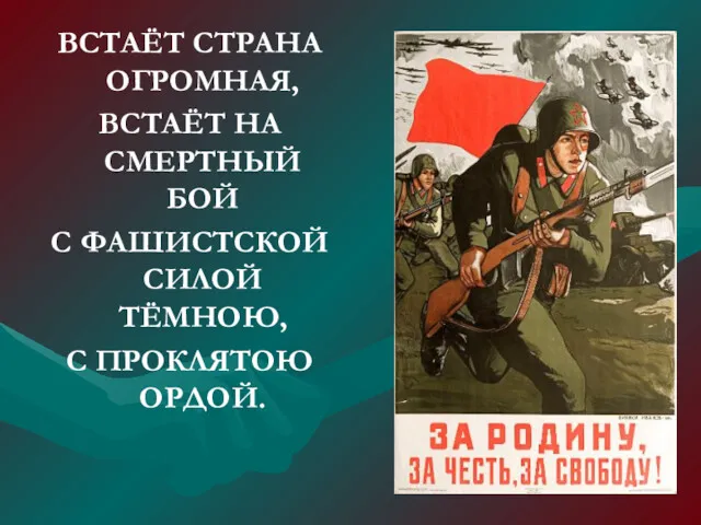 ВСТАЁТ СТРАНА ОГРОМНАЯ, ВСТАЁТ НА СМЕРТНЫЙ БОЙ С ФАШИСТСКОЙ СИЛОЙ ТЁМНОЮ, С ПРОКЛЯТОЮ ОРДОЙ.