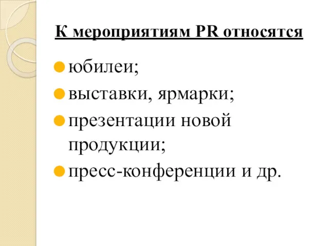 К мероприятиям PR относятся юбилеи; выставки, ярмарки; презентации новой продукции; пресс-конференции и др.