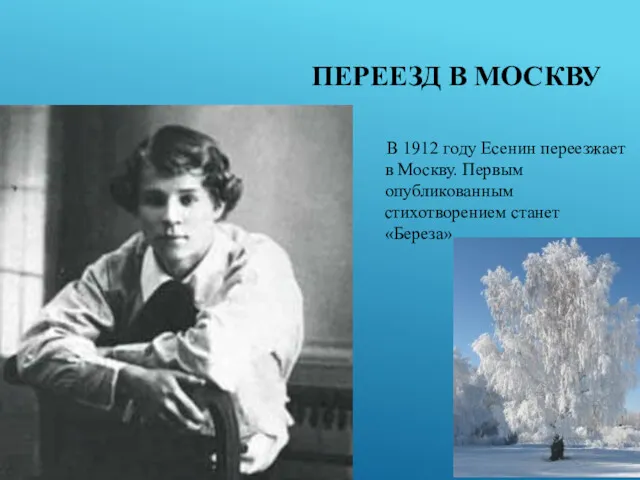 ПЕРЕЕЗД В МОСКВУ В 1912 году Есенин переезжает в Москву. Первым опубликованным стихотворением станет «Береза»