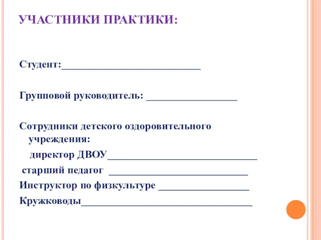 УЧАСТНИКИ ПРАКТИКИ: Студент:__________________________ Групповой руководитель: _________________ Сотрудники детского оздоровительного учреждения: