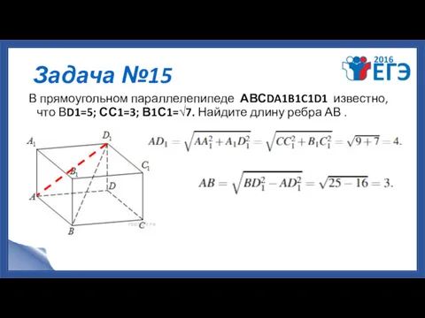 Задача №15 В прямоугольном параллелепипеде АВСDA1B1C1D1 известно, что ВD1=5; СС1=3; В1С1=√7. Найдите длину ребра АВ .