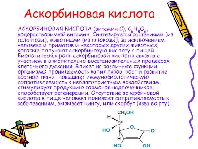 Аскорбиновая кислота АСКОРБИНОВАЯ КИСЛОТА (витамин С), С6Н8О6, водорастворимый витамин. Синтезируется растениями (из галактозы),