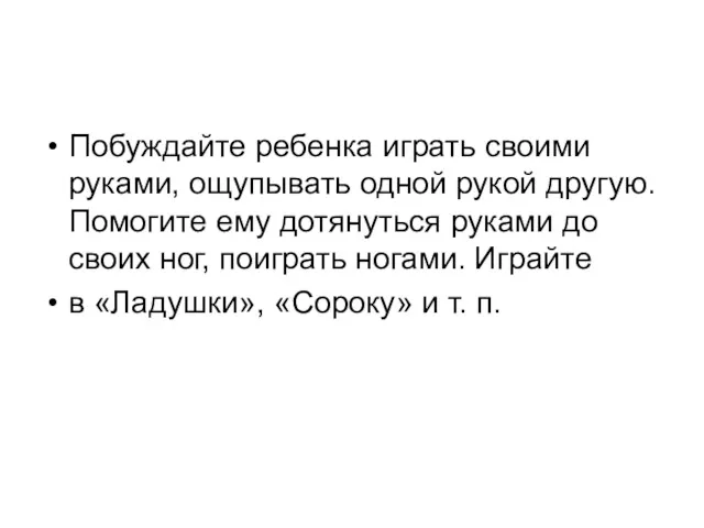 Побуждайте ребенка играть своими руками, ощупывать одной рукой другую. Помогите