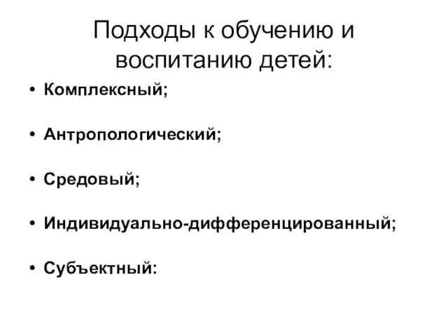 Подходы к обучению и воспитанию детей: Комплексный; Антропологический; Средовый; Индивидуально-дифференцированный; Субъектный: