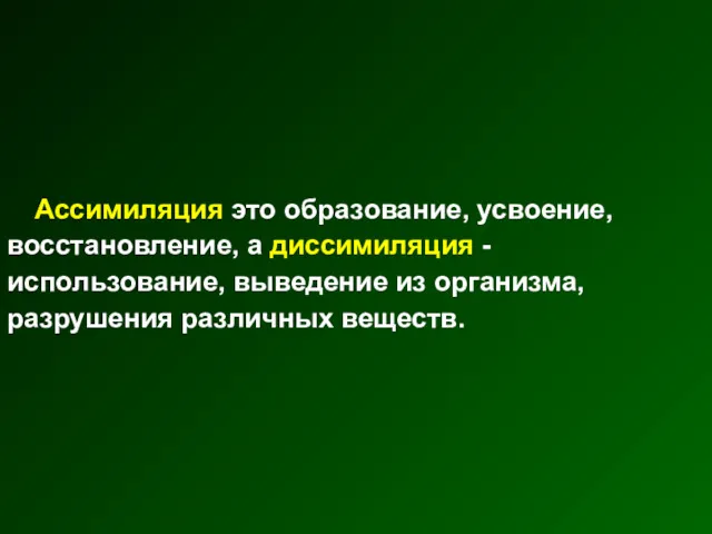 Ассимиляция это образование, усвоение, восстановление, а диссимиляция - использование, выведение из организма, разрушения различных веществ.