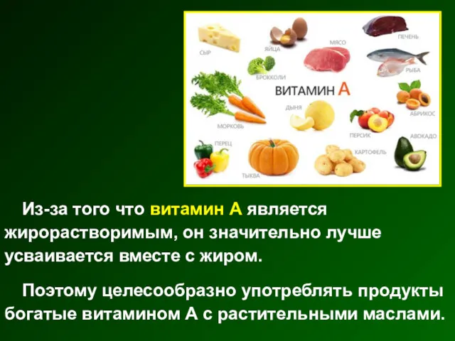 Из-за того что витамин А является жирорастворимым, он значительно лучше усваивается вместе с