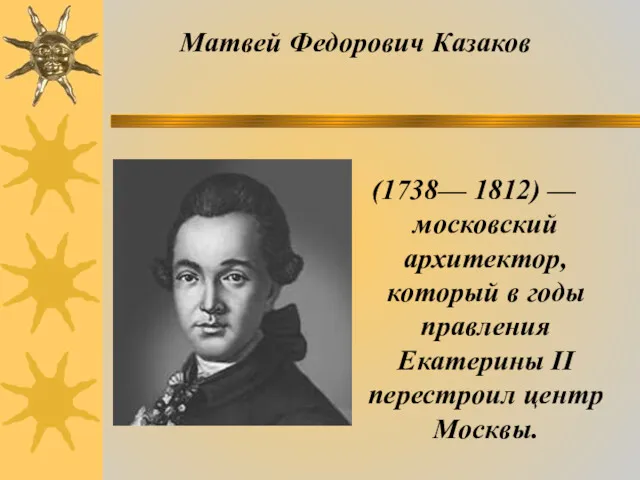 (1738— 1812) — московский архитектор, который в годы правления Екатерины