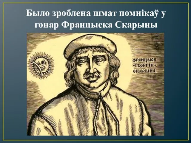 Было зроблена шмат помнікаў у гонар Францыска Скарыны