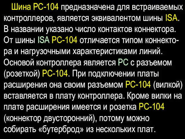 Шина PC-104 предназначена для встраиваемых контроллеров, является эквивалентом шины ISA. В названии указано