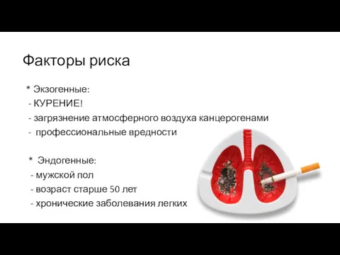 Факторы риска * Экзогенные: - КУРЕНИЕ! - загрязнение атмосферного воздуха канцерогенами - профессиональные
