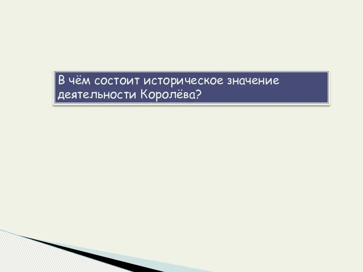 В чём состоит историческое значение деятельности Королёва?