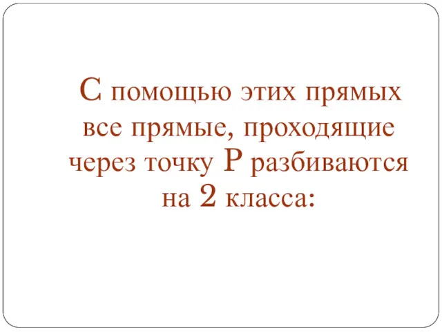 C помощью этих прямых все прямые, проходящие через точку P разбиваются на 2 класса: