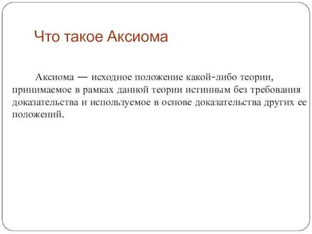 Что такое Аксиома Аксиома — исходное положение какой-либо теории, принимаемое