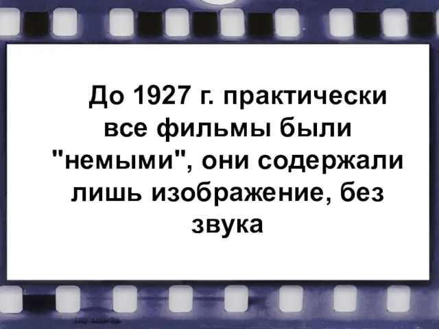 До 1927 г. практически все фильмы были "немыми", они содержали лишь изображение, без звука