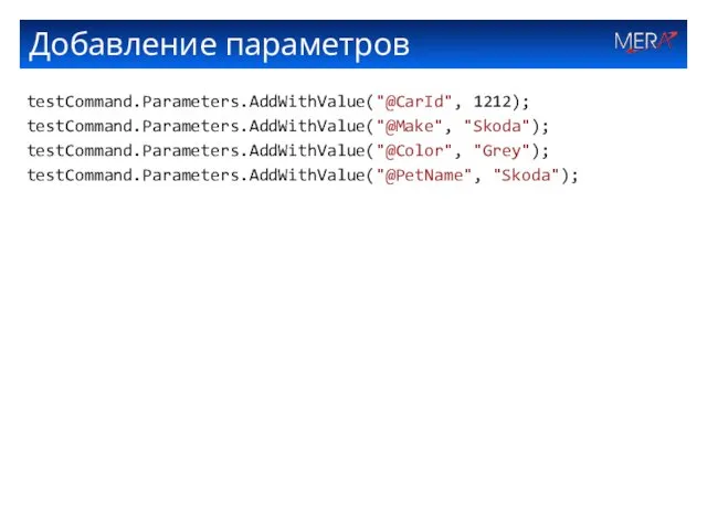 Добавление параметров testCommand.Parameters.AddWithValue("@CarId", 1212); testCommand.Parameters.AddWithValue("@Make", "Skoda"); testCommand.Parameters.AddWithValue("@Color", "Grey"); testCommand.Parameters.AddWithValue("@PetName", "Skoda");