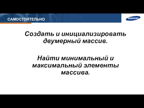 САМОСТОЯТЕЛЬНО Создать и инициализировать двумерный массив. Найти минимальный и максимальный элементы массива.