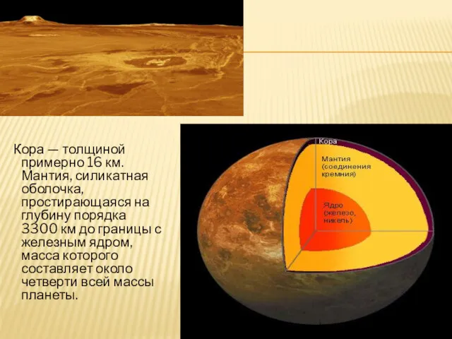 Кора — толщиной примерно 16 км. Мантия, силикатная оболочка, простирающаяся