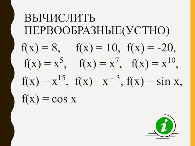ВЫЧИСЛИТЬ ПЕРВООБРАЗНЫЕ(УСТНО) f(х) = 8, f(х) = 10, f(х) =