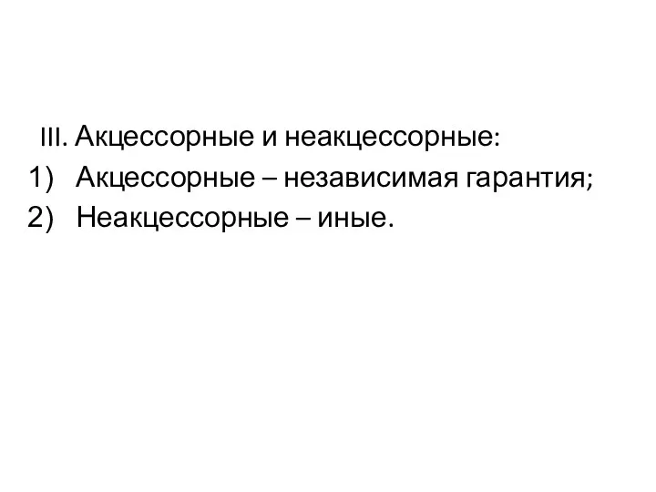 III. Акцессорные и неакцессорные: Акцессорные – независимая гарантия; Неакцессорные – иные.