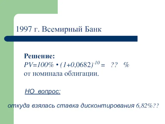 1997 г. Всемирный Банк Решение: PV=100% • (1+0,0682)-10 = ??