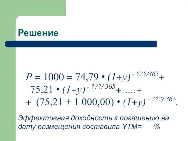 Решение Р = 1000 = 74,79 • (1+у) - ???/365+