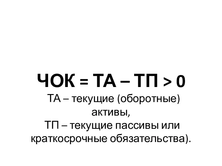 ЧОК = ТА – ТП > 0 ТА – текущие (оборотные) активы, ТП