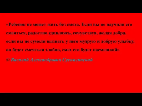 «Ребенок не может жить без смеха. Если вы не научили его смеяться, радостно