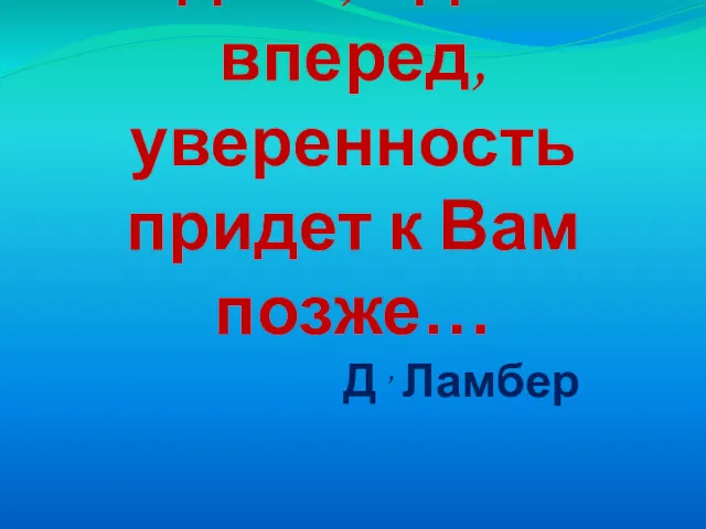 Идите, идите вперед, уверенность придет к Вам позже… Д , Ламбер