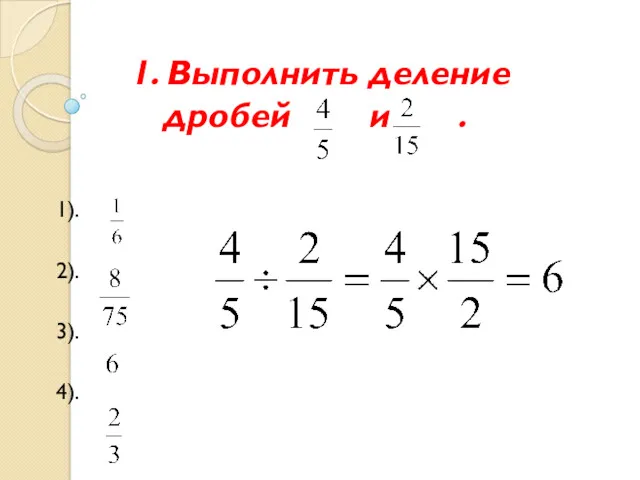 1. Выполнить деление дробей и . 1). 2). 3). 4).