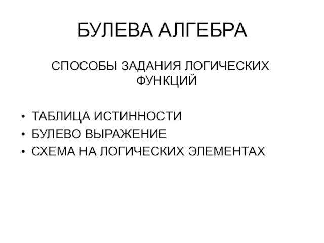 БУЛЕВА АЛГЕБРА СПОСОБЫ ЗАДАНИЯ ЛОГИЧЕСКИХ ФУНКЦИЙ ТАБЛИЦА ИСТИННОСТИ БУЛЕВО ВЫРАЖЕНИЕ СХЕМА НА ЛОГИЧЕСКИХ ЭЛЕМЕНТАХ