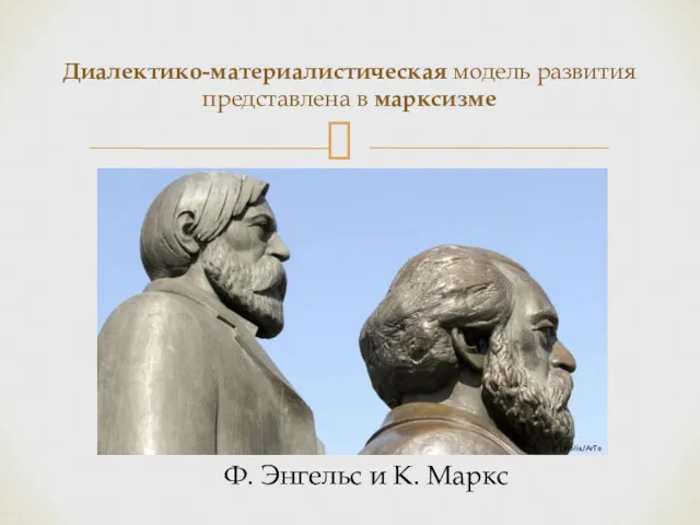 Диалектико-материалистическая модель развития представлена в марксизме Ф. Энгельс и К. Маркс