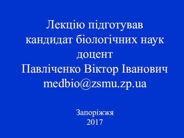 Лекцію підготував кандидат біологічних наук доцент Павліченко Віктор Іванович medbio@zsmu.zp.ua Запоріжжя 2017