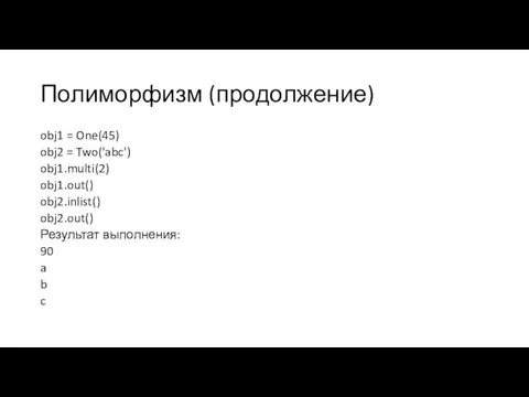 Полиморфизм (продолжение) obj1 = One(45) obj2 = Two('abc') obj1.multi(2) obj1.out()