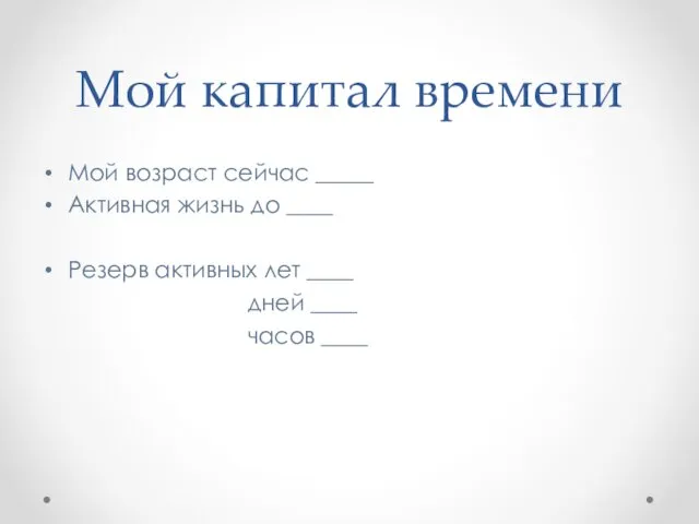 Мой капитал времени Мой возраст сейчас _____ Активная жизнь до ____ Резерв активных