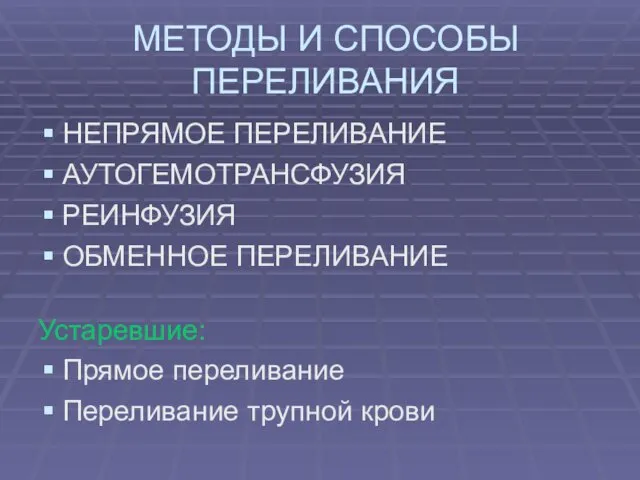 МЕТОДЫ И СПОСОБЫ ПЕРЕЛИВАНИЯ НЕПРЯМОЕ ПЕРЕЛИВАНИЕ АУТОГЕМОТРАНСФУЗИЯ РЕИНФУЗИЯ ОБМЕННОЕ ПЕРЕЛИВАНИЕ Устаревшие: Прямое переливание Переливание трупной крови