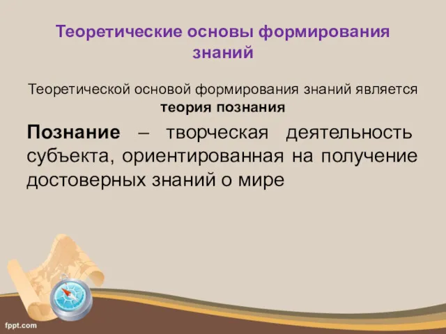 Теоретические основы формирования знаний Теоретической основой формирования знаний является теория