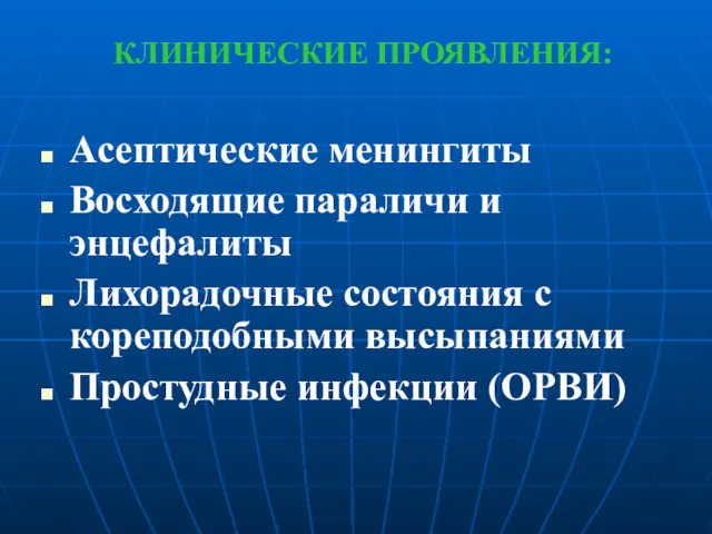 КЛИНИЧЕСКИЕ ПРОЯВЛЕНИЯ: Асептические менингиты Восходящие параличи и энцефалиты Лихорадочные состояния с кореподобными высыпаниями Простудные инфекции (ОРВИ)