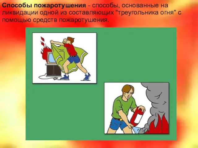 Способы пожаротушения - способы, основанные на ликвидации одной из составляющих "треугольника огня" с помощью средств пожаротушения.