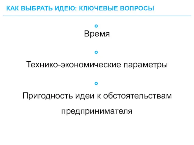 КАК ВЫБРАТЬ ИДЕЮ: КЛЮЧЕВЫЕ ВОПРОСЫ 23 Время Технико-экономические параметры Пригодность идеи к обстоятельствам предпринимателя